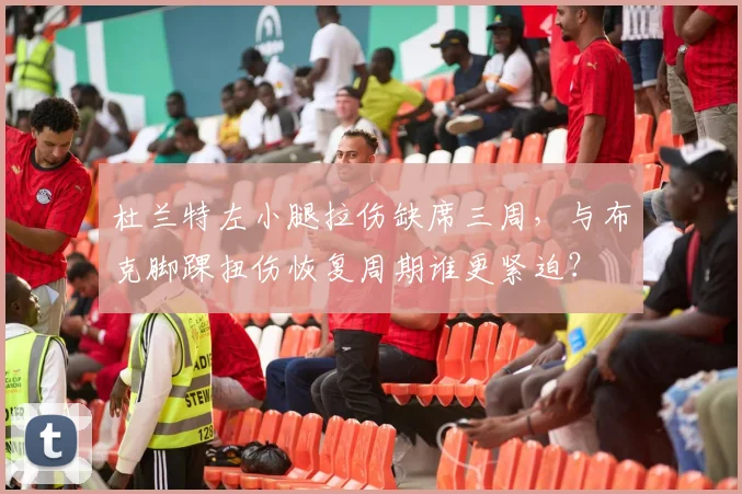 杜兰特左小腿拉伤缺席三周,与布克脚踝扭伤恢复周期谁更紧迫?