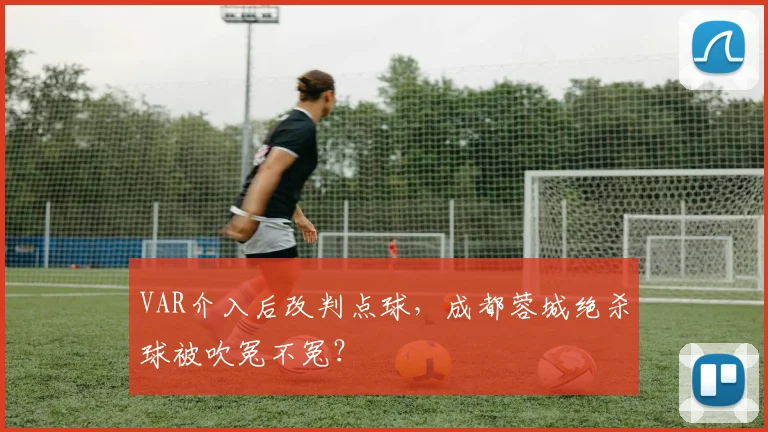 VAR介入后改判点球，成都蓉城绝杀球被吹冤不冤？