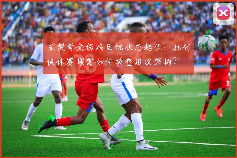 东契奇受伤病困扰状态起伏,独行侠休赛期需如何调整进攻架构?