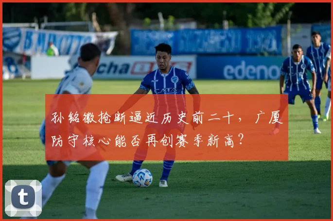 孙铭徽抢断逼近历史前二十,广厦防守核心能否再创赛季新高?