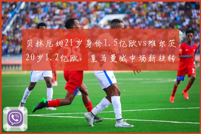 贝林厄姆21岁身价1.5亿欧vs维尔茨20岁1.2亿欧，皇马曼城中场新核转会溢价率相差20%